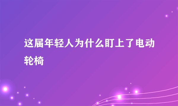 这届年轻人为什么盯上了电动轮椅