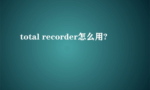 total recorder怎么用?