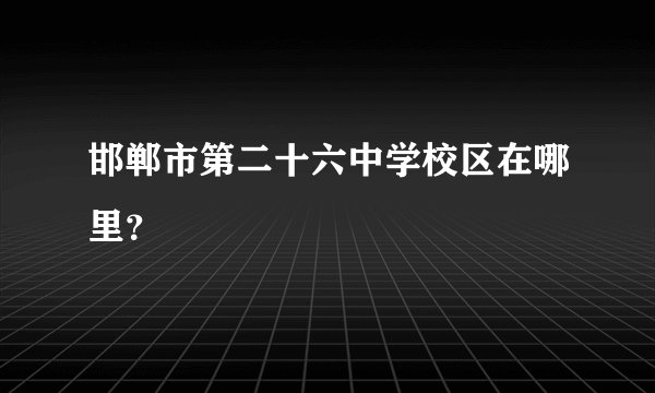 邯郸市第二十六中学校区在哪里?
