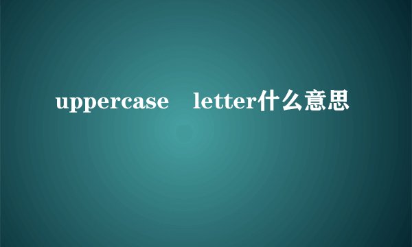 uppercase letter什么意思