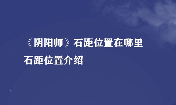 《阴阳师》石距位置在哪里 石距位置介绍