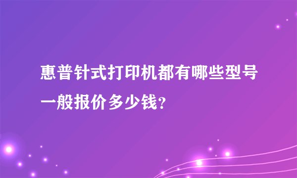 惠普针式打印机都有哪些型号一般报价多少钱？