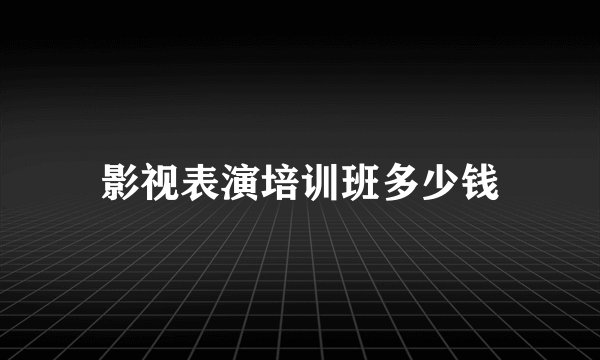 影视表演培训班多少钱