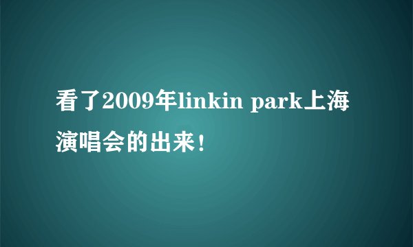 看了2009年linkin park上海演唱会的出来！