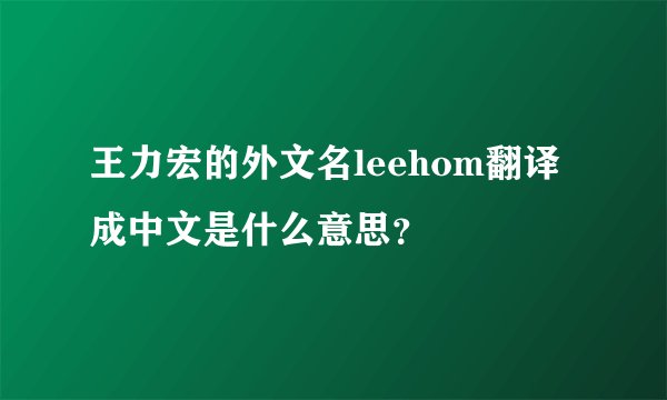 王力宏的外文名leehom翻译成中文是什么意思？