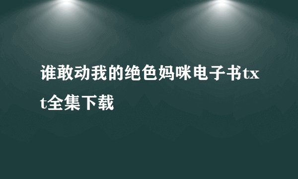 谁敢动我的绝色妈咪电子书txt全集下载
