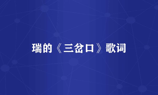 瑞的《三岔口》歌词
