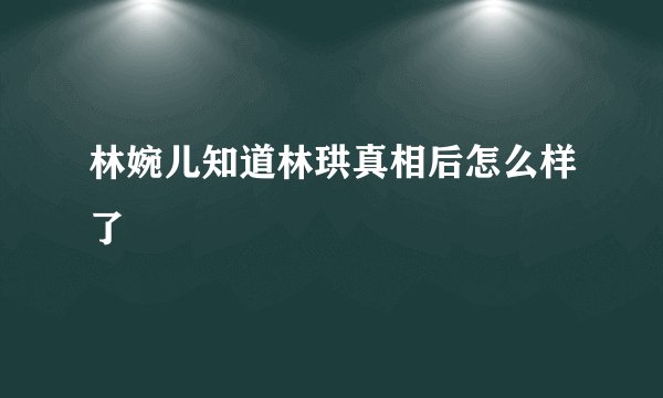 林婉儿知道林珙真相后怎么样了