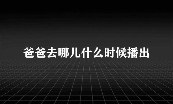 爸爸去哪儿什么时候播出