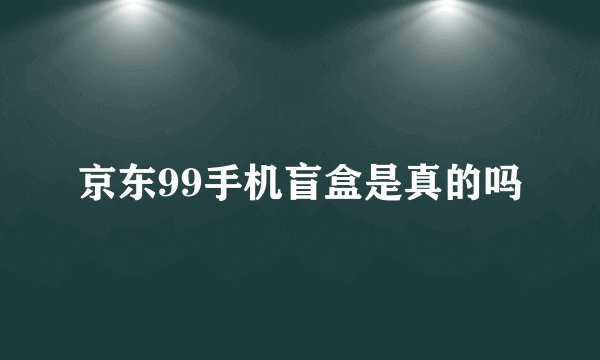 京东99手机盲盒是真的吗