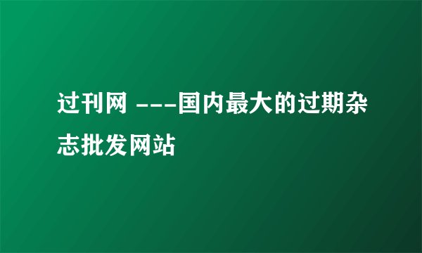 过刊网 ---国内最大的过期杂志批发网站