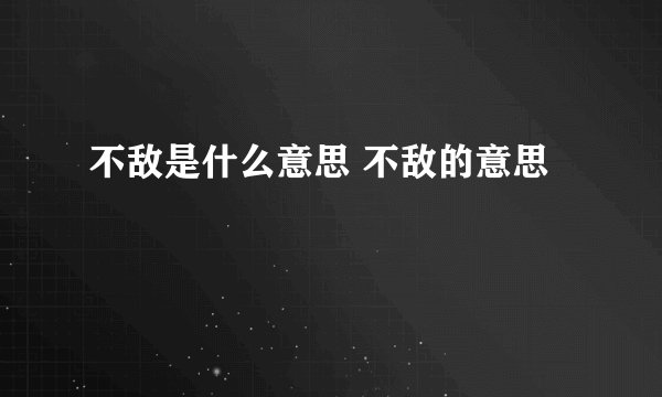 不敌是什么意思 不敌的意思