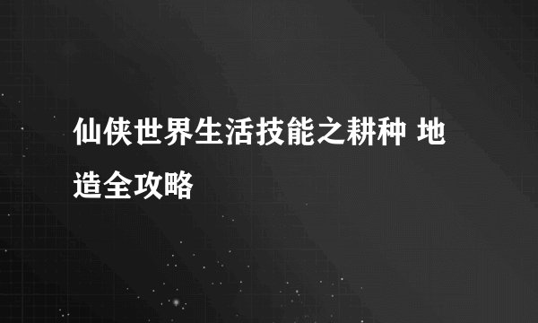 仙侠世界生活技能之耕种 地造全攻略