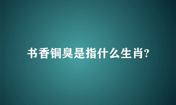 书香铜臭是指什么生肖?