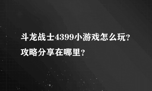 斗龙战士4399小游戏怎么玩?攻略分享在哪里?