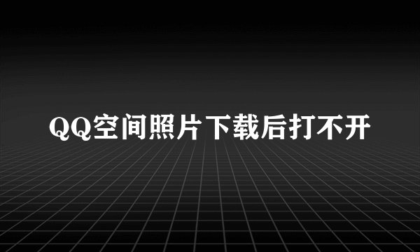 QQ空间照片下载后打不开
