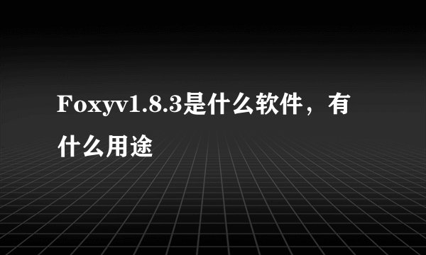 Foxyv1.8.3是什么软件，有什么用途