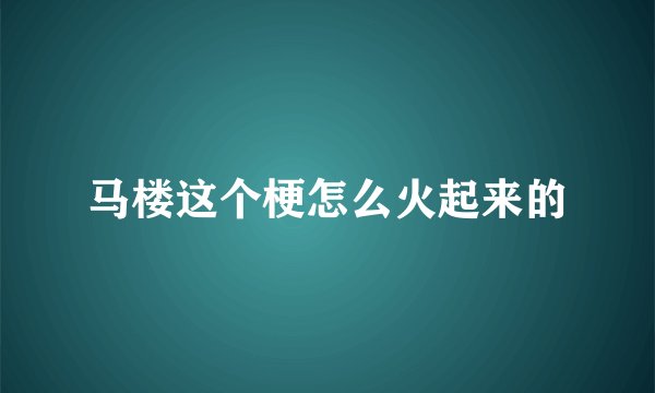 马楼这个梗怎么火起来的