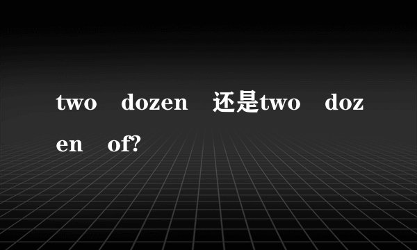 two dozen 还是two dozen of?