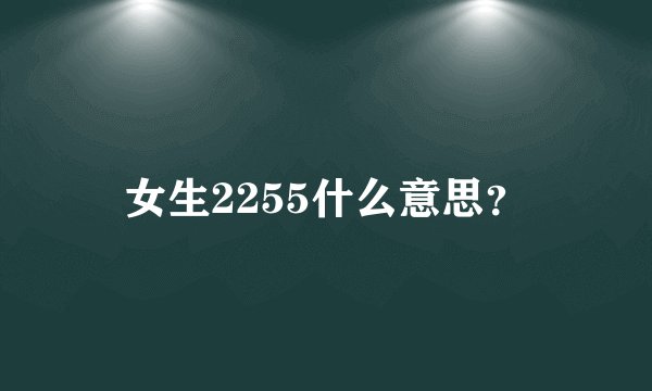 女生2255什么意思？