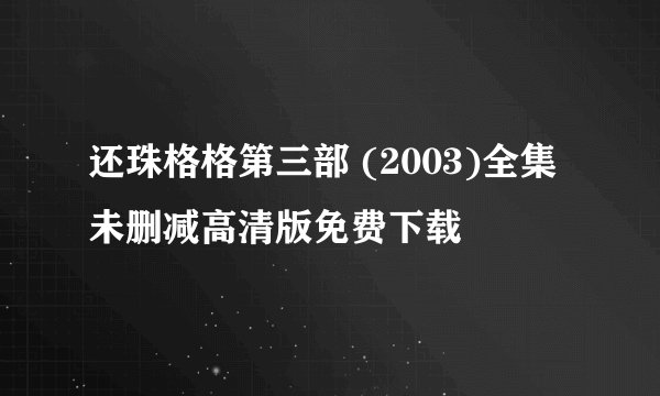 还珠格格第三部 (2003)全集未删减高清版免费下载