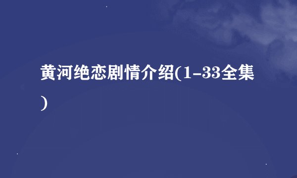 黄河绝恋剧情介绍(1-33全集)