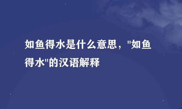 如鱼得水是什么意思，