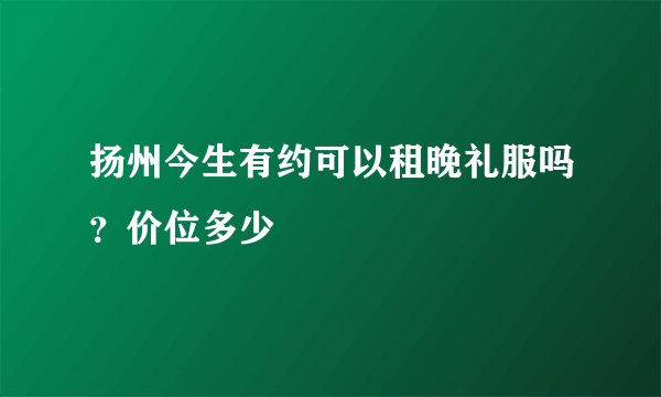 扬州今生有约可以租晚礼服吗？价位多少