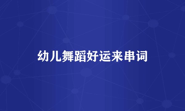 幼儿舞蹈好运来串词