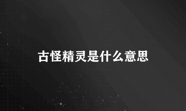 古怪精灵是什么意思