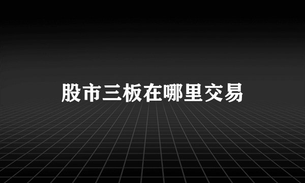 股市三板在哪里交易