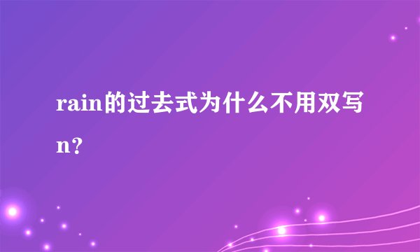 rain的过去式为什么不用双写n？