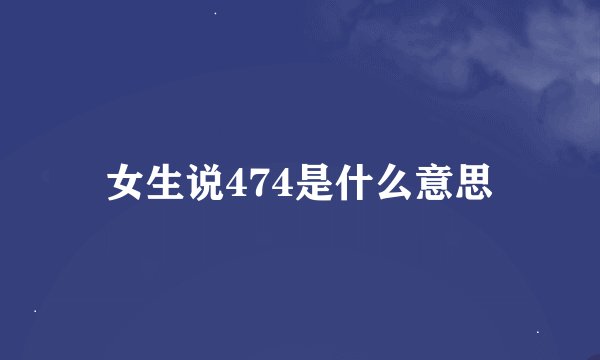 女生说474是什么意思