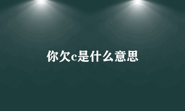 你欠c是什么意思