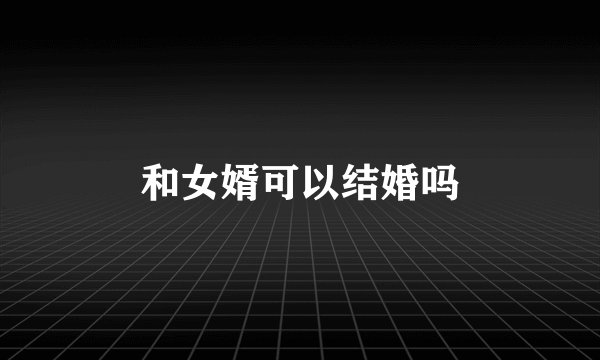 和女婿可以结婚吗