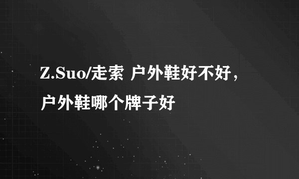 Z.Suo/走索 户外鞋好不好，户外鞋哪个牌子好