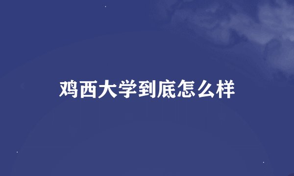 鸡西大学到底怎么样
