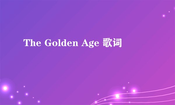 The Golden Age 歌词