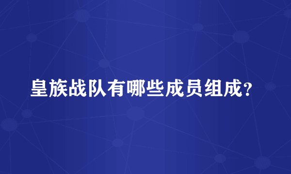 皇族战队有哪些成员组成？