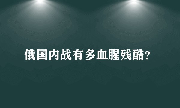 俄国内战有多血腥残酷？