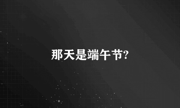 那天是端午节?
