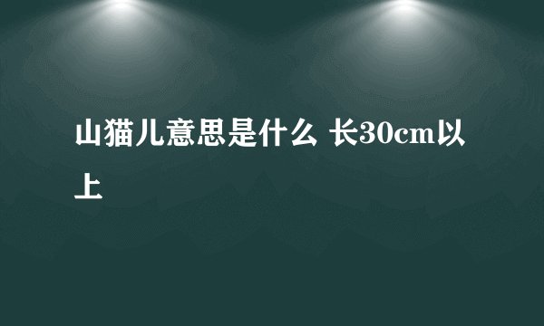 山猫儿意思是什么 长30cm以上