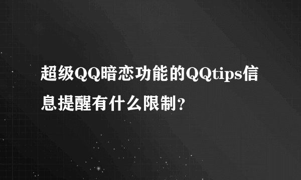超级QQ暗恋功能的QQtips信息提醒有什么限制?