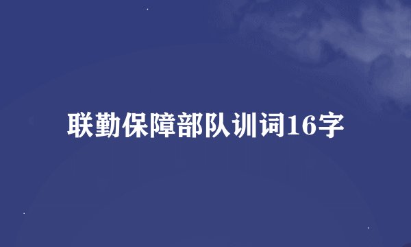 联勤保障部队训词16字