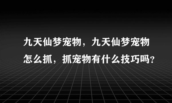 九天仙梦宠物,九天仙梦宠物怎么抓,抓宠物有什么技巧吗?