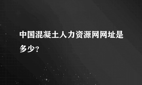 中国混凝土人力资源网网址是多少？