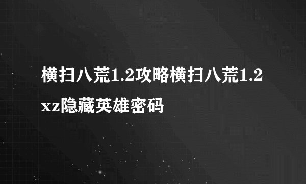 横扫八荒1.2攻略横扫八荒1.2xz隐藏英雄密码