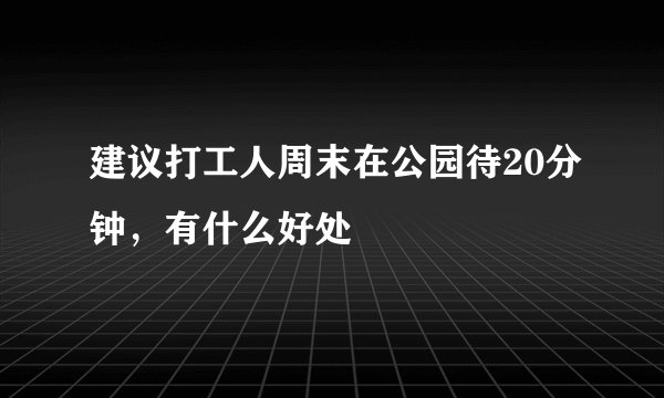 建议打工人周末在公园待20分钟，有什么好处
