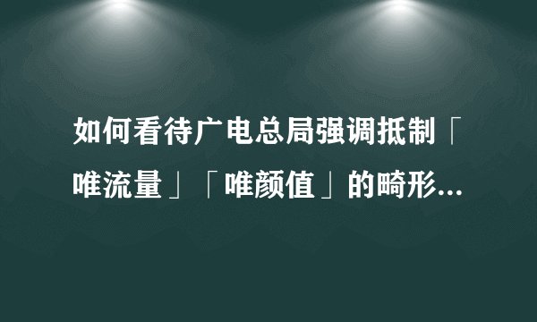 如何看待广电总局强调抵制「唯流量」「唯颜值」的畸形文化？未来文娱从业人员将靠什么「出圈」？