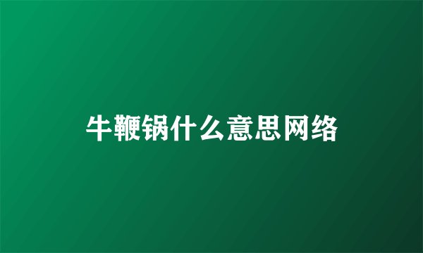 牛鞭锅什么意思网络